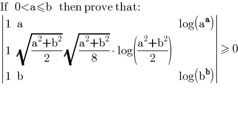 If   0<a≤b   then prove that:   determinant ((1,a,(log(a^a ))),(1,((√((a^2 +b^2 )/2)) (√((a^2 +b^2 )/8)) ∙ log(((a^2 +b^2 )/2))),),(1,b,(log(b^b ))))≥ 0  