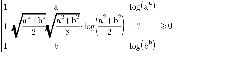  determinant ((1,(                                   a),(log(a^a ))),(1,((√((a^2 +b^2 )/2))(√((a^2 +b^2 )/8)) ∙ log(((a^2 +b^2 )/2))),(      ?)),(1,(                                   b),(log(b^b ))))≥ 0    