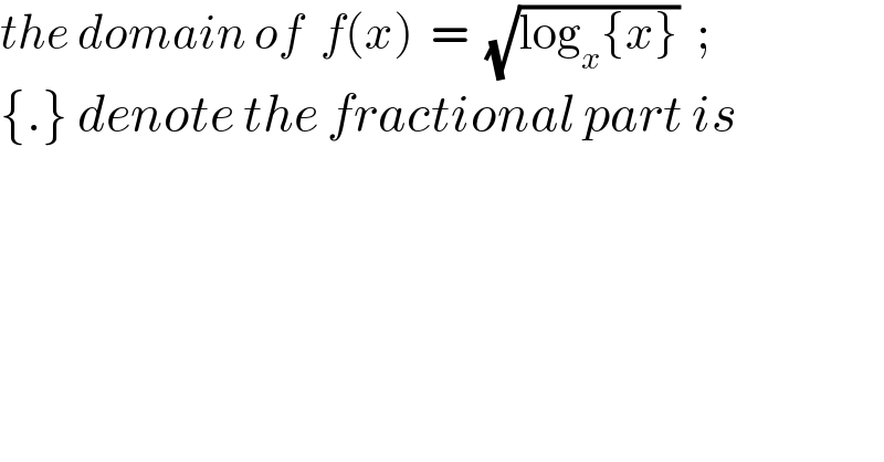 the domain of  f(x)  =  (√(log_x {x}))  ;  {.} denote the fractional part is  