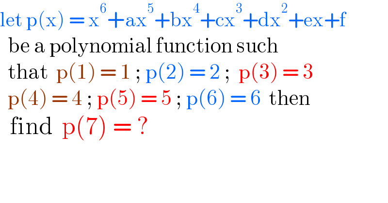 let p(x) = x^6 +ax^5 +bx^4 +cx^3 +dx^2 +ex+f    be a polynomial function such    that  p(1) = 1 ; p(2) = 2 ;  p(3) = 3    p(4) = 4 ; p(5) = 5 ; p(6) = 6  then    find  p(7) = ?  