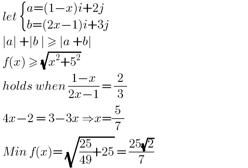  let  { ((a=(1−x)i+2j)),((b=(2x−1)i+3j)) :}   ∣a∣ +∣b ∣ ≥ ∣a +b∣   f(x) ≥ (√(x^2 +5^2 ))   holds when ((1−x)/(2x−1)) = (2/3)   4x−2 = 3−3x ⇒x=(5/7)   Min f(x)= (√(((25)/(49))+25)) = ((25(√2))/7)  