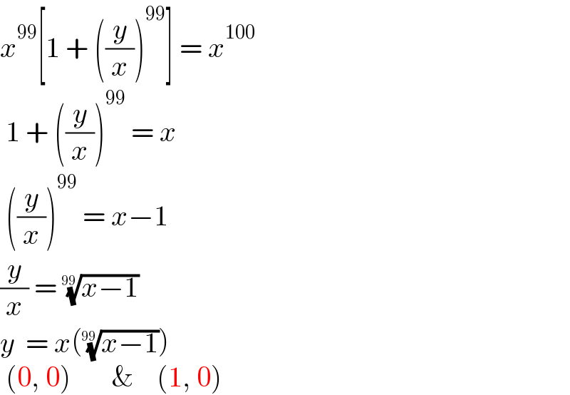 x^(99) [1 + ((y/x))^(99) ] = x^(100)    1 + ((y/x))^(99)  = x   ((y/x))^(99)  = x−1  (y/x) = ((x−1))^(1/(99))   y  = x(((x−1))^(1/(99)) )   (0, 0)       &    (1, 0)  