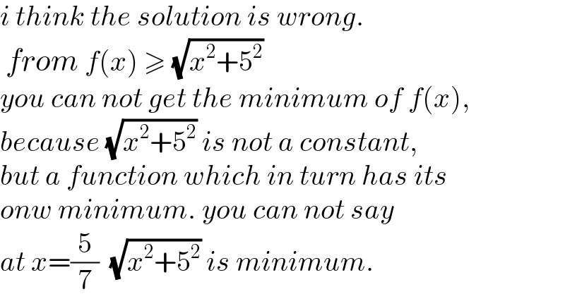 i think the solution is wrong.   from f(x) ≥ (√(x^2 +5^2 ))  you can not get the minimum of f(x),  because (√(x^2 +5^2 )) is not a constant,  but a function which in turn has its  onw minimum. you can not say  at x=(5/7)  (√(x^2 +5^2 )) is minimum.  