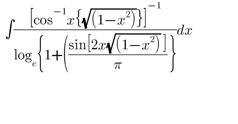   ∫(([cos^(−1) x{(√((1−x^2 )))}]^(−1) )/(log_e {1+(((sin[2x(√((1−x^2 ))) ])/π) }))dx  