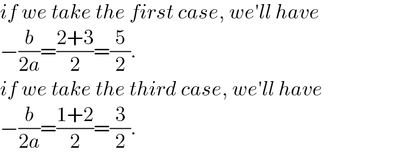 if we take the first case, we′ll have  −(b/(2a))=((2+3)/2)=(5/2).  if we take the third case, we′ll have  −(b/(2a))=((1+2)/2)=(3/2).  