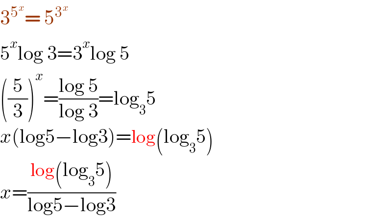 3^5^x  = 5^3^x    5^x log 3=3^x log 5  ((5/3))^x =((log 5)/(log 3))=log_3 5  x(log5−log3)=log(log_3 5)  x=((log(log_3 5))/(log5−log3))     