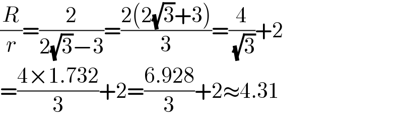 (R/r)=(2/(2(√3)−3))=((2(2(√3)+3))/3)=(4/( (√3)))+2  =((4×1.732)/3)+2=((6.928)/3)+2≈4.31  