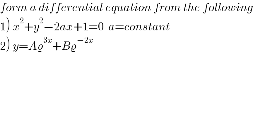 form a differential equation from the following  1) x^2 +y^2 −2ax+1=0  a=constant  2) y=Aϱ^(3x) +Bϱ^(−2x)   