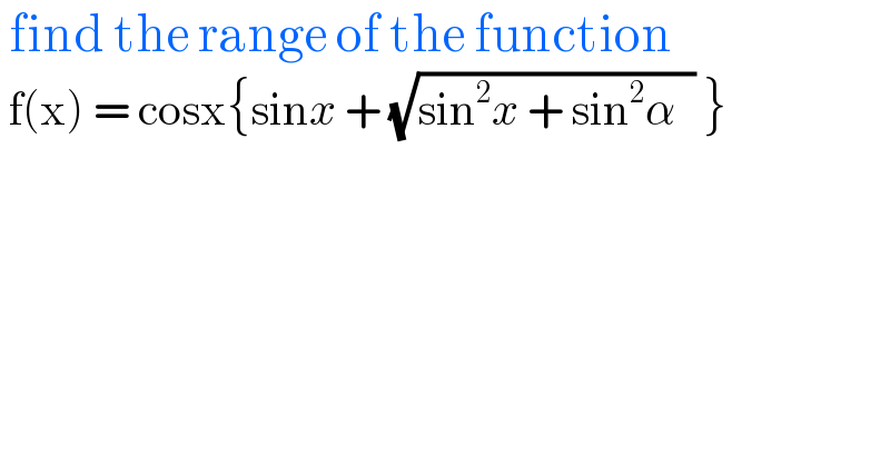  find the range of the function   f(x) = cosx{sinx + (√(sin^2 x + sin^2 α  )) }    