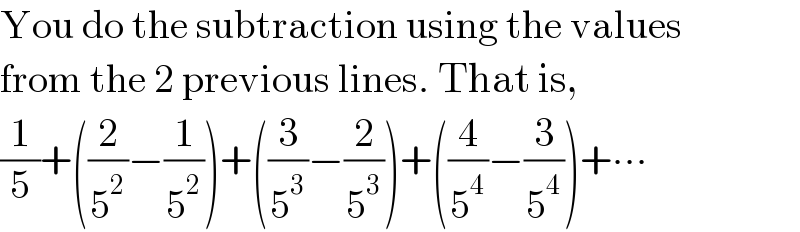 You do the subtraction using the values  from the 2 previous lines. That is,  (1/5)+((2/5^2 )−(1/5^2 ))+((3/5^3 )−(2/5^3 ))+((4/5^4 )−(3/5^4 ))+∙∙∙  