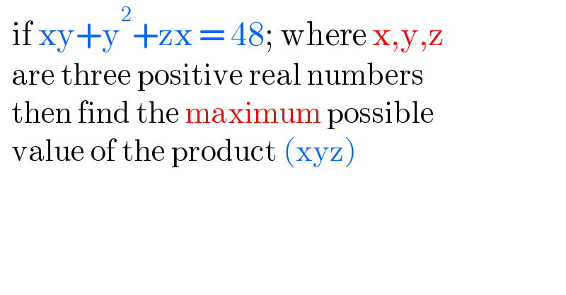   if xy+y^2 +zx = 48; where x,y,z    are three positive real numbers    then find the maximum possible    value of the product (xyz)  