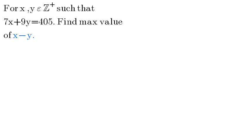   For x ,y ε Z^+  such that     7x+9y=405. Find max value    of x−y.  