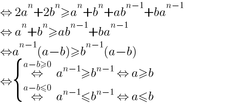 ⇔ 2a^n +2b^n ≥a^n +b^n +ab^(n−1) +ba^(n−1)   ⇔ a^n +b^n ≥ab^(n−1) +ba^(n−1)    ⇔a^(n−1) (a−b)≥b^(n−1) (a−b)  ⇔ { ((⇔^(a−b≥0)   a^(n−1) ≥b^(n−1)  ⇔ a≥b)),((⇔^(a−b≤0)   a^(n−1) ≤b^(n−1)  ⇔ a≤b)) :}  