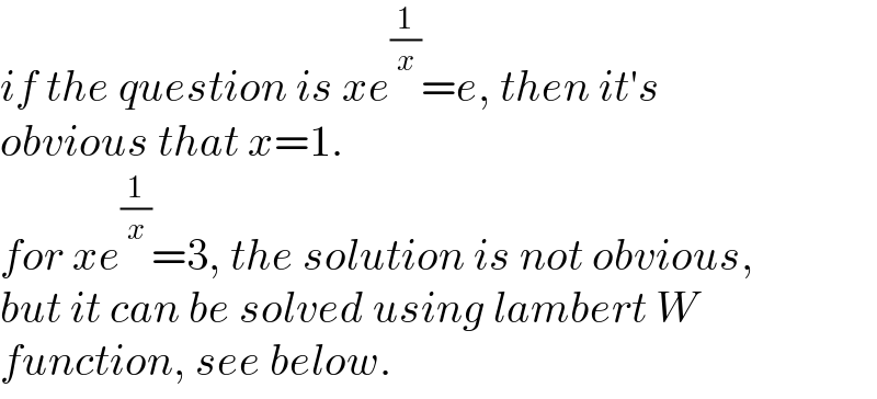 if the question is xe^(1/x) =e, then it′s  obvious that x=1.  for xe^(1/x) =3, the solution is not obvious,  but it can be solved using lambert W  function, see below.  