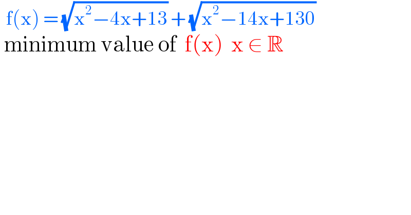   f(x) = (√(x^2 −4x+13)) + (√(x^2 −14x+130))   minimum value of  f(x)  x ∈ R   