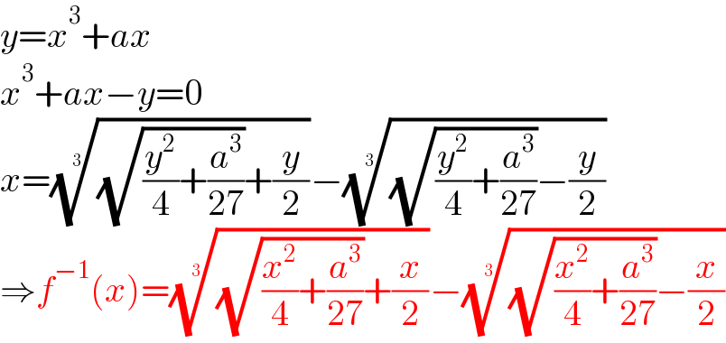 y=x^3 +ax  x^3 +ax−y=0  x=(((√((y^2 /4)+(a^3 /(27))))+(y/2)))^(1/3) −(((√((y^2 /4)+(a^3 /(27))))−(y/2)))^(1/3)   ⇒f^(−1) (x)=(((√((x^2 /4)+(a^3 /(27))))+(x/2)))^(1/3) −(((√((x^2 /4)+(a^3 /(27))))−(x/2)))^(1/3)   