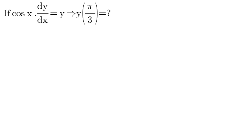   If cos x .(dy/dx) = y ⇒y((π/3))=?  