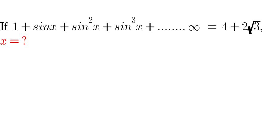   If  1 + sinx + sin^2 x + sin^3 x + ........ ∞   =  4 + 2(√3),   x = ?  