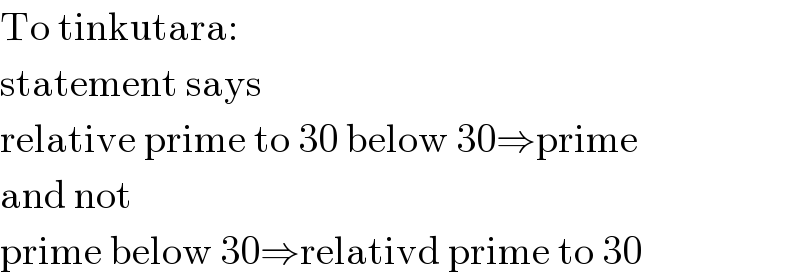 To tinkutara:  statement says  relative prime to 30 below 30⇒prime  and not  prime below 30⇒relativd prime to 30  
