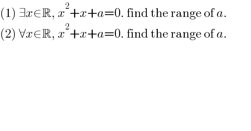 (1) ∃x∈R, x^2 +x+a=0. find the range of a.  (2) ∀x∈R, x^2 +x+a=0. find the range of a.  