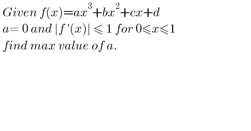  Given f(x)=ax^3 +bx^2 +cx+d    a≠ 0 and ∣f ′(x)∣ ≤ 1 for 0≤x≤1    find max value of a.  