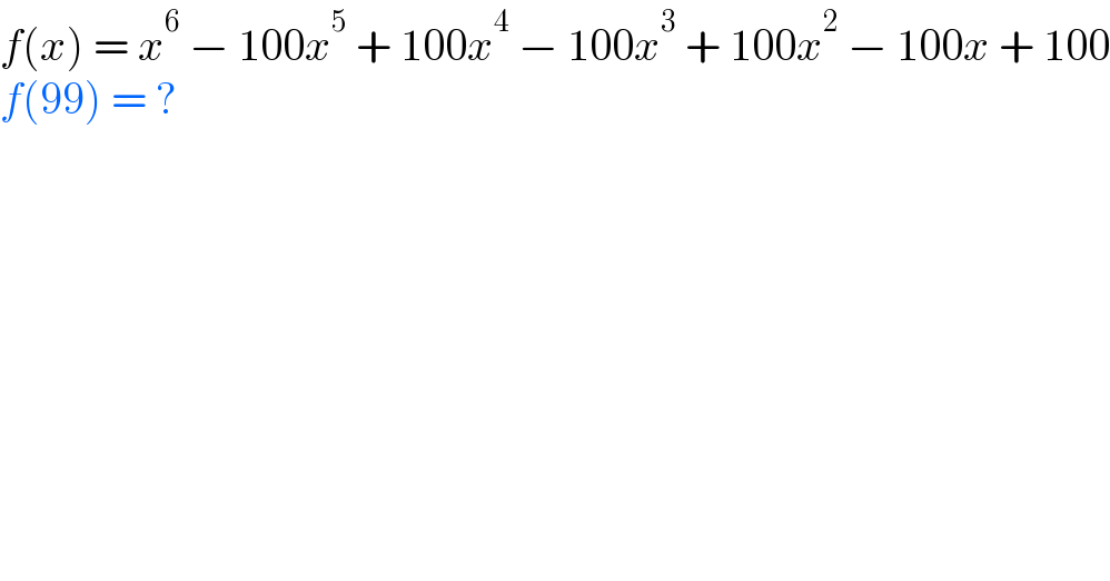 f(x) = x^6  − 100x^5  + 100x^4  − 100x^3  + 100x^2  − 100x + 100  f(99) = ?  