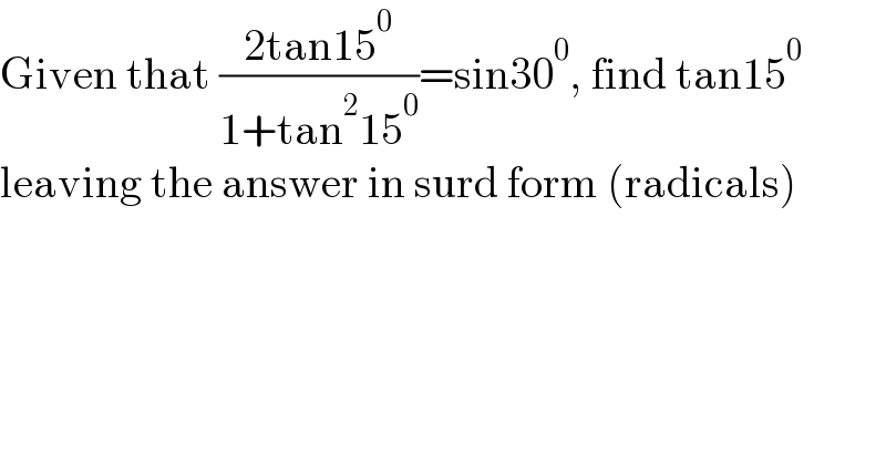 Given that ((2tan15^0 )/(1+tan^2 15^0 ))=sin30^0 , find tan15^0   leaving the answer in surd form (radicals)  