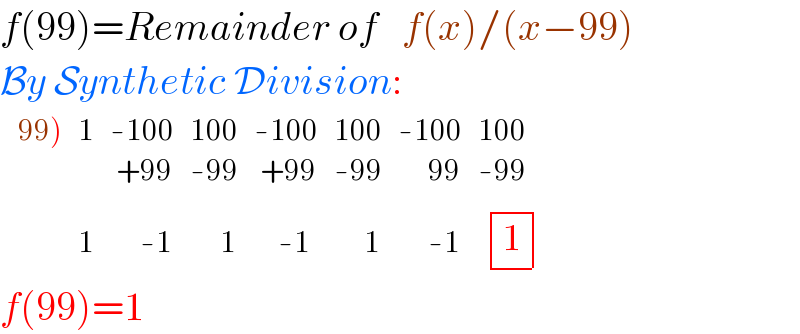 f(99)=Remainder of   f(x)/(x−99)  By Synthetic Division:    determinant (((99)),1,(-100),(100),(-100),(100),(-100),(100)),(,,( +99),(-99),( +99),(-99),(     99),(-99)),(,1,(     -1),(     1),(    -1),(     1),(     -1),(  determinant ((1))^ )))  f(99)=1   