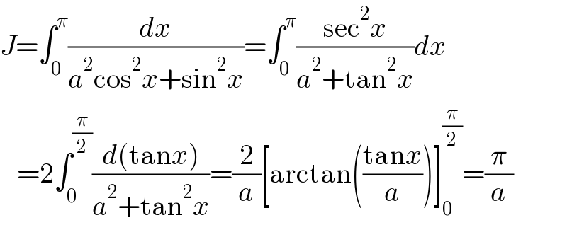 J=∫_0 ^π (dx/(a^2 cos^2 x+sin^2 x))=∫_0 ^π ((sec^2 x)/(a^2 +tan^2 x))dx     =2∫_0 ^(π/2) ((d(tanx))/(a^2 +tan^2 x))=(2/a)[arctan(((tanx)/a))]_0 ^(π/2) =(π/a)  