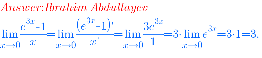 Answer:Ibrahim Abdullayev  lim_(x→0) ((e^(3x) -1)/x)=lim_(x→0) (((e^(3x) -1)′)/(x′))=lim_(x→0) ((3e^(3x) )/1)=3∙lim_(x→0) e^(3x) =3∙1=3.  