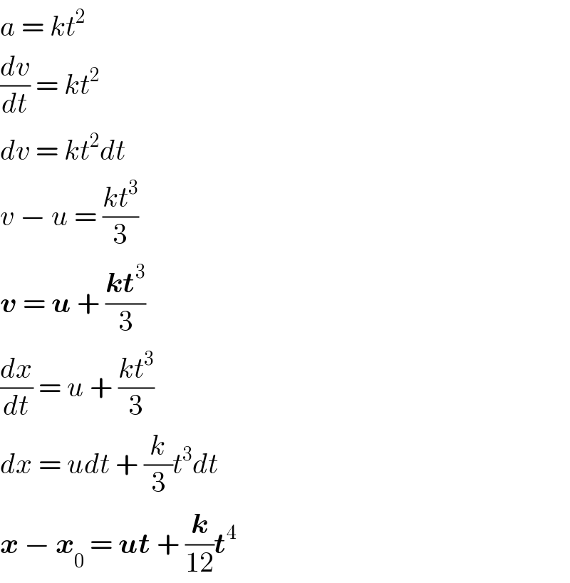 a = kt^2   (dv/dt) = kt^2   dv = kt^2 dt  v − u = ((kt^3 )/3)  v = u + ((kt^3 )/3)  (dx/dt) = u + ((kt^3 )/3)  dx = udt + (k/3)t^3 dt  x − x_0  = ut + (k/(12))t^4   