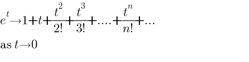 e^t →1+t+(t^2 /(2!))+(t^3 /(3!))+....+(t^n /(n!))+...  as t→0  