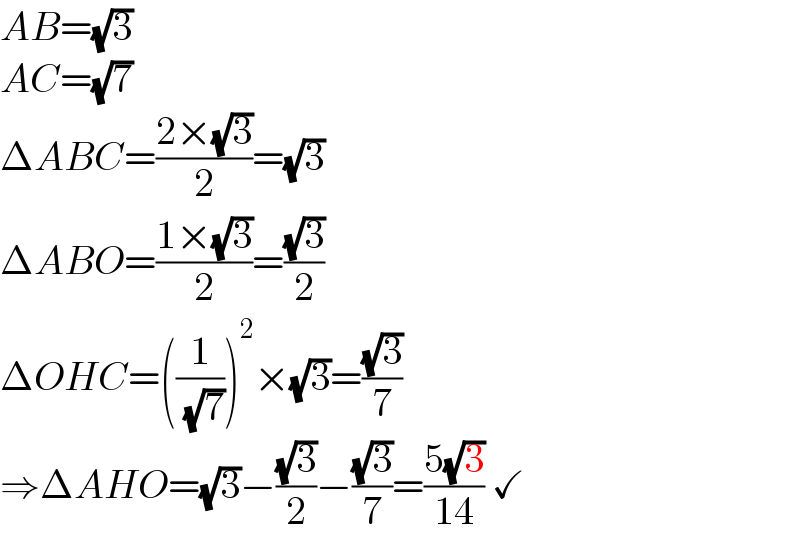 AB=(√3)  AC=(√7)  ΔABC=((2×(√3))/2)=(√3)  ΔABO=((1×(√3))/2)=((√3)/2)  ΔOHC=((1/( (√7))))^2 ×(√3)=((√3)/7)  ⇒ΔAHO=(√3)−((√3)/2)−((√3)/7)=((5(√3))/(14)) ✓  