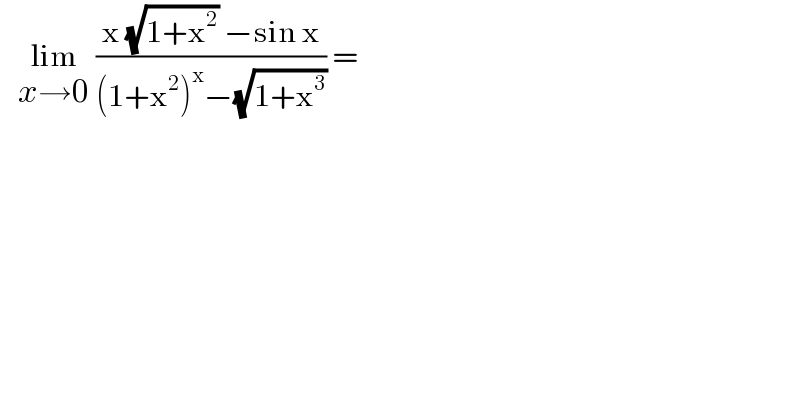    lim_(x→0)  ((x (√(1+x^2 )) −sin x)/((1+x^2 )^x −(√(1+x^3 )))) =  