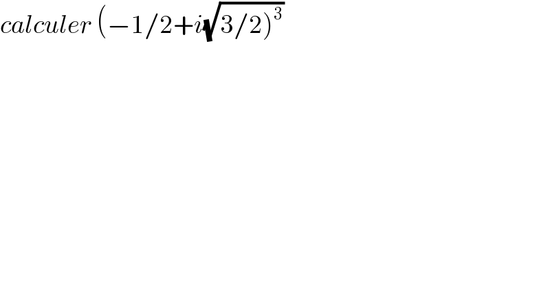 calculer (−1/2+i(√(3/2)^3 ))  