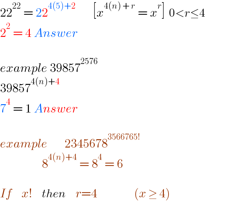 22^(22)  = 22^(4(5)+2)        [x^(4(n) + r)  = x^r ]  0<r≤4  2^2  = 4 Answer    example 39857^(2576)   39857^(4(n)+4)   7^4  = 1 Answer    example       2345678^(3566765!)                    8^(4(n)+4)  = 8^4  = 6    If    x!    then    r=4               (x ≥ 4)  
