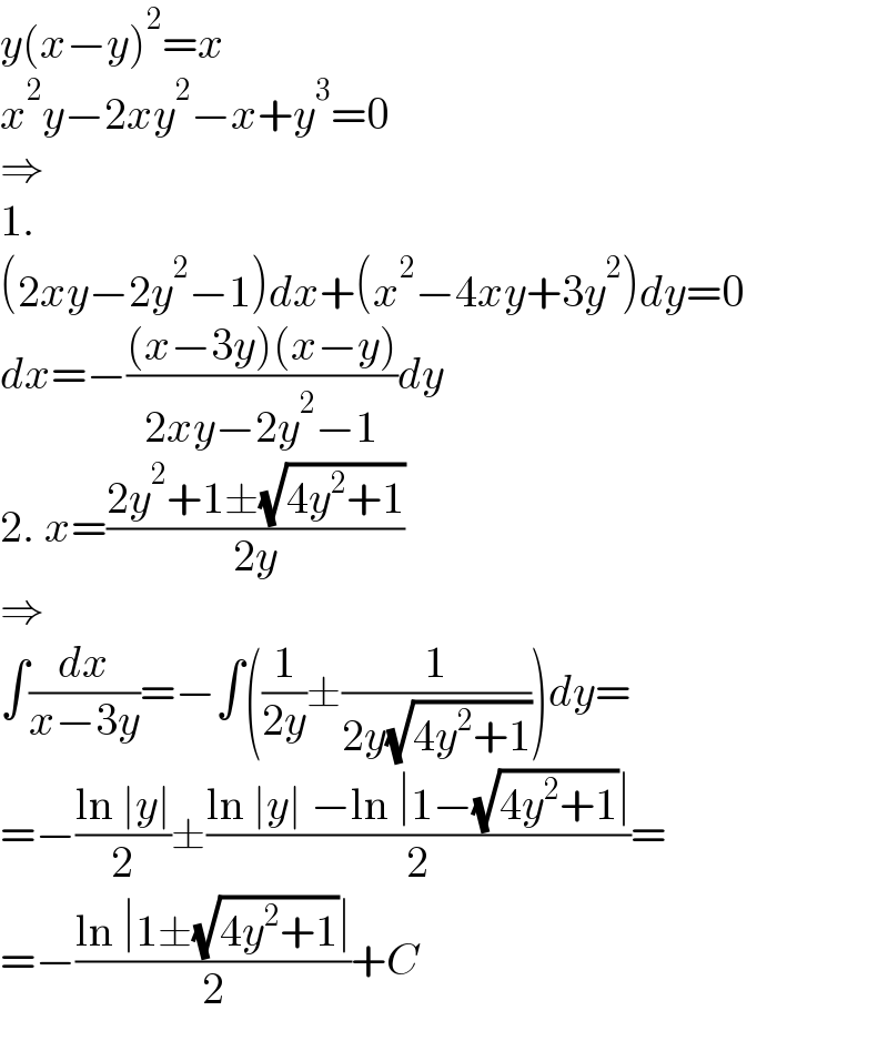 y(x−y)^2 =x  x^2 y−2xy^2 −x+y^3 =0  ⇒  1.  (2xy−2y^2 −1)dx+(x^2 −4xy+3y^2 )dy=0  dx=−(((x−3y)(x−y))/(2xy−2y^2 −1))dy  2. x=((2y^2 +1±(√(4y^2 +1)))/(2y))  ⇒  ∫(dx/(x−3y))=−∫((1/(2y))±(1/(2y(√(4y^2 +1)))))dy=  =−((ln ∣y∣)/2)±((ln ∣y∣ −ln ∣1−(√(4y^2 +1))∣)/2)=  =−((ln ∣1±(√(4y^2 +1))∣)/2)+C  