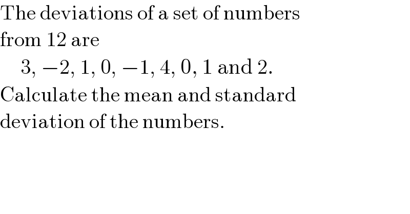 The deviations of a set of numbers  from 12 are        3, −2, 1, 0, −1, 4, 0, 1 and 2.  Calculate the mean and standard   deviation of the numbers.  