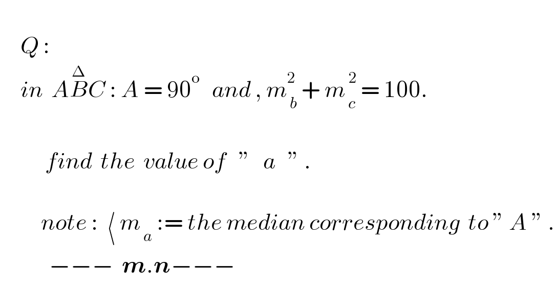        Q :       in  AB^Δ C : A = 90^o    and , m_( b) ^2  + m_( c) ^( 2)  = 100.                          find  the  value of   ”   a   ” .                    note :  ⟨ m_( a)  := the median corresponding  to ” A ” .              −−−  m.n−−−  