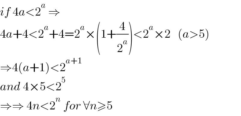 if 4a<2^a  ⇒  4a+4<2^a +4=2^a ×(1+(4/2^a ))<2^a ×2   (a>5)  ⇒4(a+1)<2^(a+1)     and 4×5<2^5   ⇒⇒ 4n<2^n  for ∀n≥5  