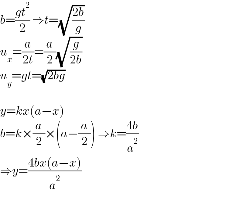 b=((gt^2 )/2) ⇒t=(√((2b)/g))  u_x =(a/(2t))=(a/2)(√(g/(2b)))  u_y =gt=(√(2bg))    y=kx(a−x)  b=k×(a/2)×(a−(a/2)) ⇒k=((4b)/a^2 )  ⇒y=((4bx(a−x))/a^2 )  