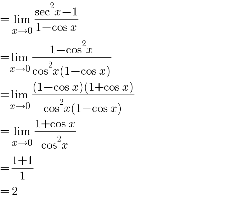 = lim_(x→0)  ((sec^2 x−1)/(1−cos x))  =lim_(x→0)  ((1−cos^2 x)/(cos^2 x(1−cos x)))  =lim_(x→0)  (((1−cos x)(1+cos x))/(cos^2 x(1−cos x)))  = lim_(x→0)  ((1+cos x)/(cos^2 x))  = ((1+1)/1)  = 2  