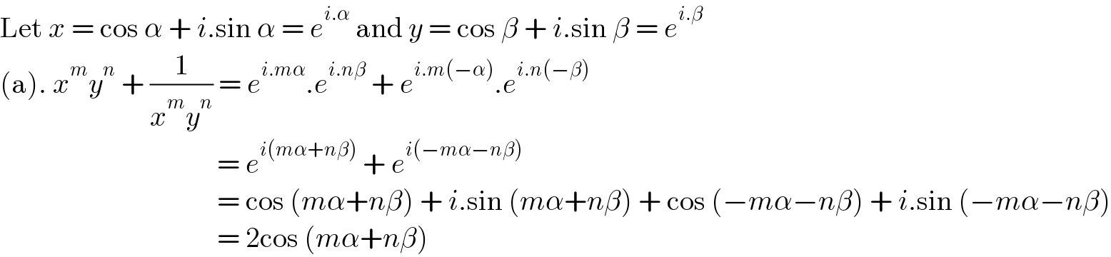 Let x = cos α + i.sin α = e^(i.α)  and y = cos β + i.sin β = e^(i.β)   (a). x^m y^n  + (1/(x^m y^n )) = e^(i.mα) .e^(i.nβ)  + e^(i.m(−α)) .e^(i.n(−β))                                         = e^(i(mα+nβ))  + e^(i(−mα−nβ))                                         = cos (mα+nβ) + i.sin (mα+nβ) + cos (−mα−nβ) + i.sin (−mα−nβ)                                        = 2cos (mα+nβ)  