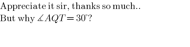 Appreciate it sir, thanks so much..  But why ∡AQT = 30°?  