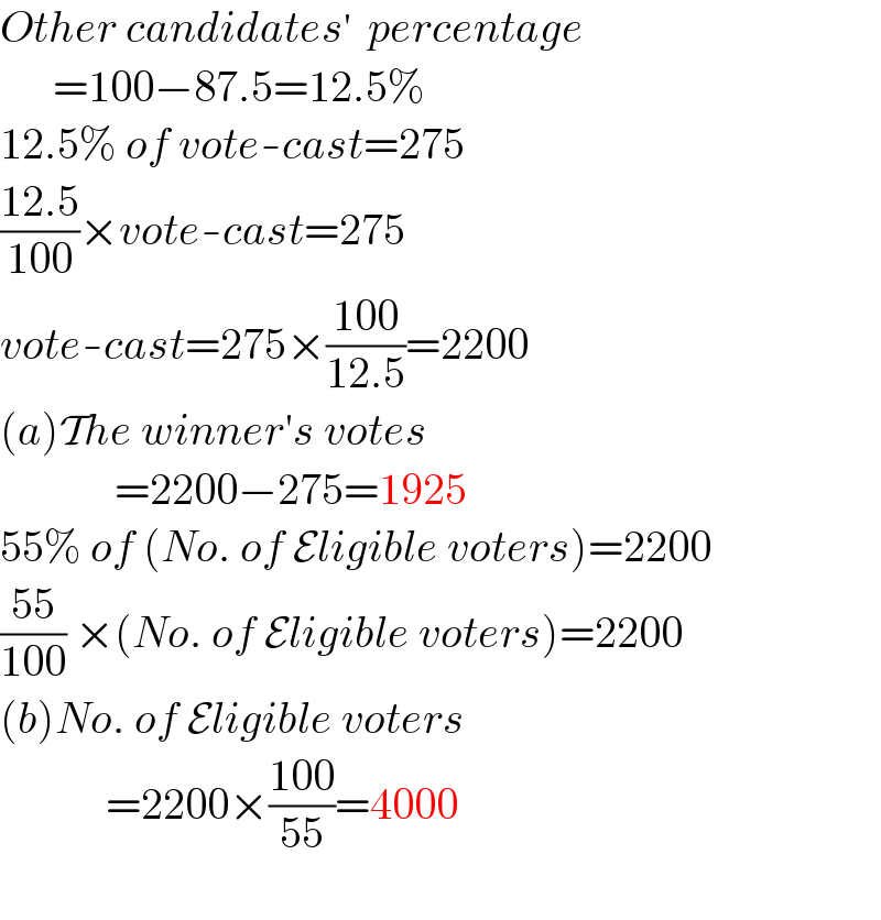 Other candidates′  percentage        =100−87.5=12.5%  12.5% of vote-cast=275  ((12.5)/(100))×vote-cast=275  vote-cast=275×((100)/(12.5))=2200  (a)The winner′s votes               =2200−275=1925  55% of (No. of Eligible voters)=2200  ((55)/(100)) ×(No. of Eligible voters)=2200  (b)No. of Eligible voters              =2200×((100)/(55))=4000    