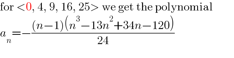 for <0, 4, 9, 16, 25> we get the polynomial  a_n =−(((n−1)(n^3 −13n^2 +34n−120))/(24))  