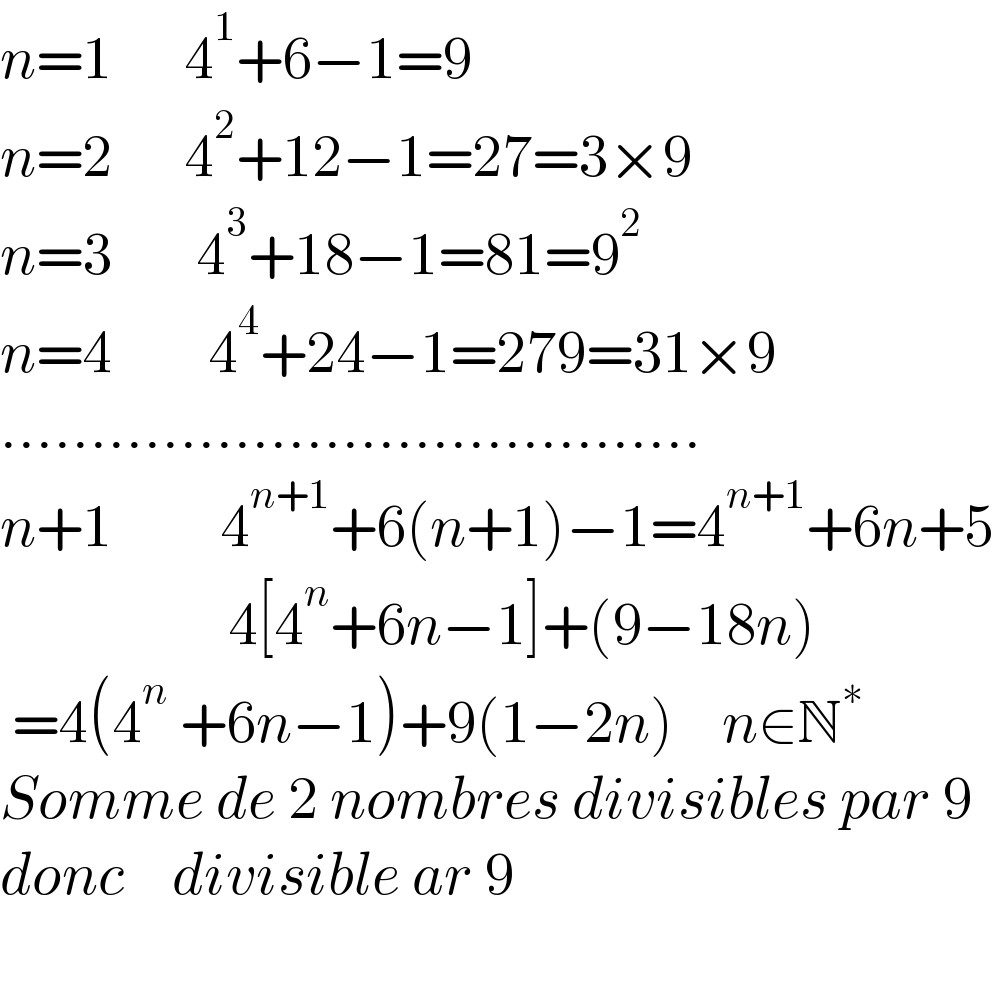 n=1      4^1 +6−1=9  n=2      4^2 +12−1=27=3×9  n=3       4^3 +18−1=81=9^2    n=4        4^4 +24−1=279=31×9  .......................................  n+1         4^(n+1) +6(n+1)−1=4^(n+1) +6n+5                     4[4^n +6n−1]+(9−18n)   =4(4^n  +6n−1)+9(1−2n)    n∈N^∗             Somme de 2 nombres divisibles par 9     donc    divisible ar 9    