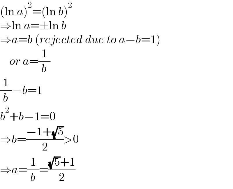 (ln a)^2 =(ln b)^2   ⇒ln a=±ln b  ⇒a=b (rejected due to a−b=1)      or a=(1/b)  (1/b)−b=1  b^2 +b−1=0  ⇒b=((−1+(√5))/2)>0  ⇒a=(1/b)=(((√5)+1)/2)  