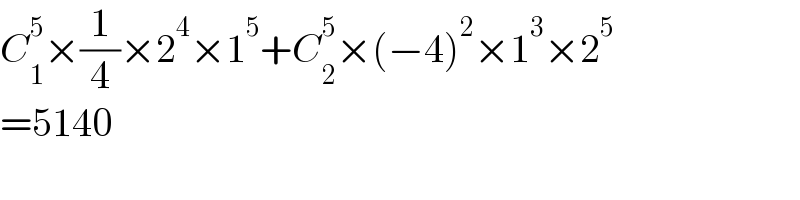 C_1 ^5 ×(1/4)×2^4 ×1^5 +C_2 ^5 ×(−4)^2 ×1^3 ×2^5   =5140  
