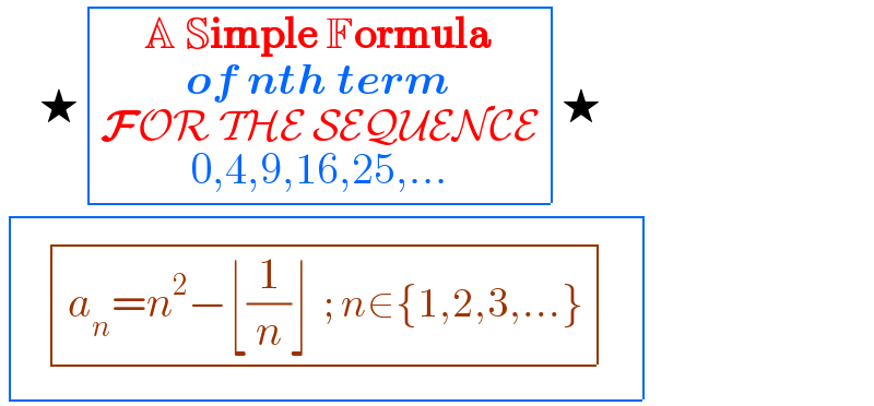       ★ determinant (((A Simple Formula_(of nth term_(FOR THE SEQUENCE_(0,4,9,16,25,...) ) ) )))★   determinant (((   determinant (((a_n =n^2 −⌊(1/n)⌋  ; n∈{1,2,3,...})))_ ^ )))  